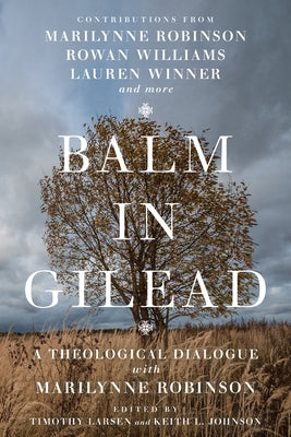 Balm in Gilead: A Theological Dialogue with Marilynne Robinson by Larsen, Timothy