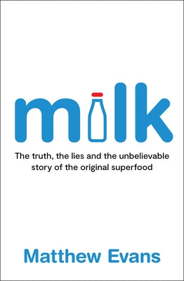 Milk: The Truth, the Lies and the Unbelievable Story of the Original Superfood by Evans, Matthew