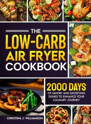 The Low-Carb Air Fryer Cookbook: 2000 Days of Savory and Satisfying Dishes to Enhance Your Culinary Journey by Williamson, Christina J.