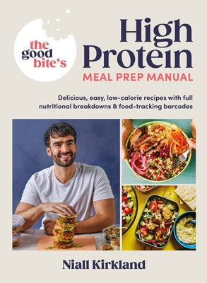 The Good Bite's High Protein Meal Prep Manual: Delicious, Easy Low-Calorie Recipes with Full Nutritional Breakdowns & Food-Tracking Barcodes by Kirkland, Niall