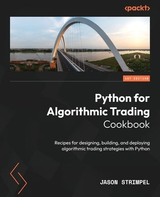 Python for Algorithmic Trading Cookbook: Recipes for designing, building, and deploying algorithmic trading strategies with Python by Strimpel, Jason