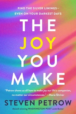 The Joy You Make: Find the Silver Linings--Even on Your Darkest Days by Petrow, Steven