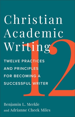 Christian Academic Writing: Twelve Practices and Principles for Becoming a Successful Writer by Merkle, Benjamin L.