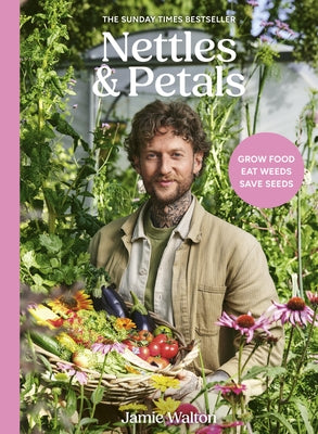 Nettles & Petals: Grow Food. Eat Weeds. Save Seeds. the Sunday Times Bestseller by Walton, Jamie