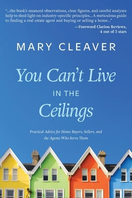 You Can't Live In The Ceilings: Practical Advice for BC Home Buyers, Sellers, and the Agents Who Serve Them by Cleaver, Mary