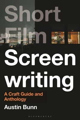 Short Film Screenwriting: A Craft Guide and Anthology by Bunn, Austin