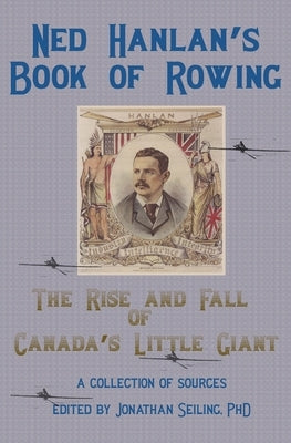 Ned Hanlan's Book of Rowing: The Rise and Fall of Canada's Little Giant by Seiling, Jonathan