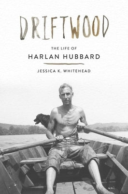 Driftwood: The Life of Harlan Hubbard by Whitehead, Jessica K.