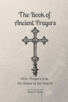 The Book of Ancient Prayers: 365+ Prayers From the Saints of the Church by Neely, Brent D.