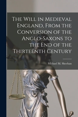 The Will in Medieval England, From the Conversion of the Anglo-Saxons to the End of the Thirteenth Century by Sheehan, Michael M. (Michael McMahon)