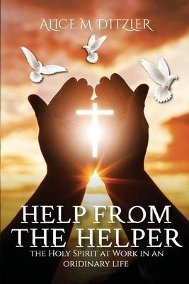 Help From The Helper: The Holy Spirit At Work In An Ordinary Life by Ditzler, Alice M.