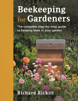 Beekeeping for Gardeners: The Complete Step-By-Step Guide to Keeping Bees in Your Garden - Finalist in the Garden Media Guild Award 2024 by Rickitt, Richard