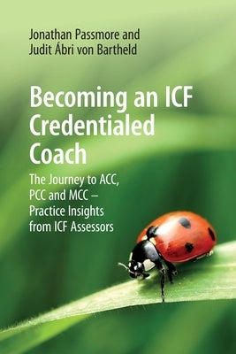 Becoming an ICF Credentialed Coach: The Journey to ACC, PCC and MCC - Practice Insights from ICF Assessors by Passmore, Jonathan