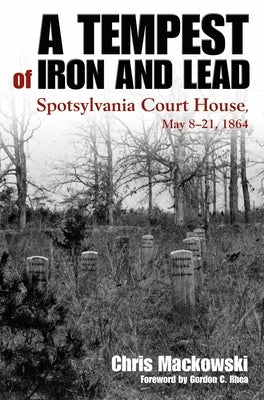 A Tempest of Iron and Lead: Spotsylvania Court House, May 8-21, 1864 by Mackowski, Chris