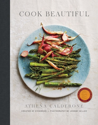 Cook Beautiful: Delicious Recipes and Exquisite Presentations by Calderone, Athena