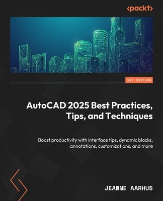 AutoCAD 2025 Best Practices, Tips, and Techniques: Boost productivity with interface tips, dynamic blocks, annotations, customizations, and more by Aarhus, Jeanne