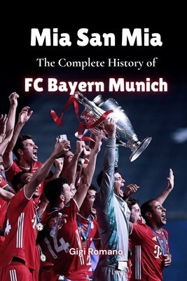 Mia San Mia: The Complete History of FC Bayern Munich by Romano, Gigi