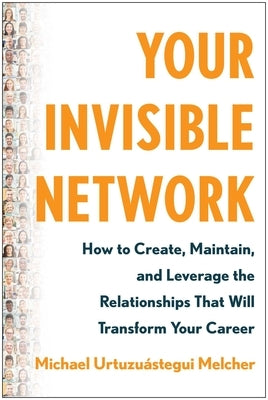 Your Invisible Network: How to Create, Maintain, and Leverage the Relationships That Will Transform Your Career by Urtuzu&#195;&#161;stegui Melcher, Michael