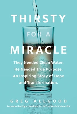 Thirsty for a Miracle: They Needed Clean Water. He Needed True Purpose. an Inspiring Story of Hope and Transformation. by Allgood, Greg