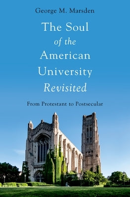 The Soul of the American University Revisited: From Protestant to Postsecular by Marsden, George M.