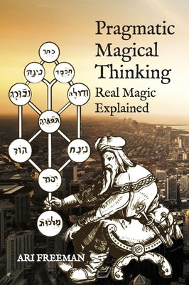 Pragmatic Magical Thinking: Real Magic Explained by Freeman, Ari