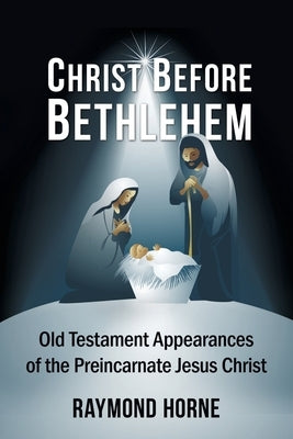 Christ Before Bethlehem: Old Testament Appearances of the Preincarnate Jesus Christ by Horne, Raymond