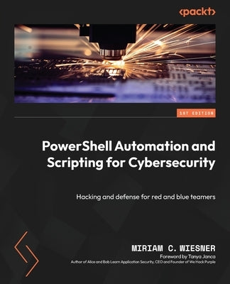 PowerShell Automation and Scripting for Cybersecurity: Hacking and defense for red and blue teamers by Wiesner, Miriam C.