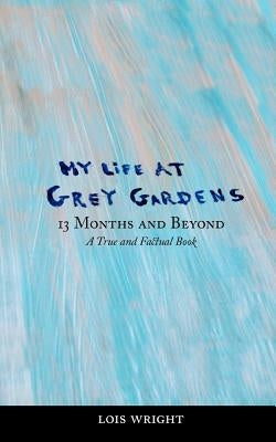 My Life at Grey Gardens: 13 Months and Beyond by Wright, Lois