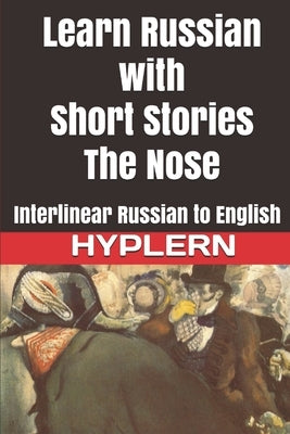 Learn Russian with Short Stories: The Nose: Interlinear Russian to English by Van Den End, Kees