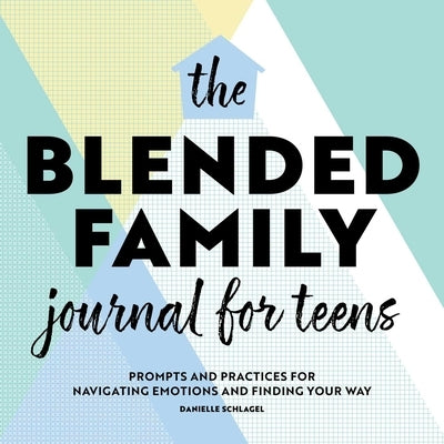 The Blended Family Journal for Teens: Prompts and Practices for Navigating Emotions and Finding Your Way by Schlagel, Danielle