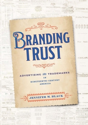 Branding Trust: Advertising and Trademarks in Nineteenth-Century America by Black, Jennifer M.