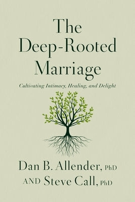 The Deep-Rooted Marriage: Cultivating Intimacy, Healing, and Delight by Allender, Dan B.