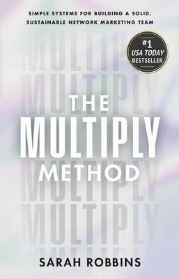 The Multiply Method: Simple Systems for Building a Solid, Sustainable Network Marketing Team by Robbins, Sarah
