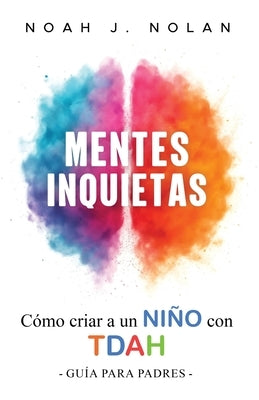 Mentes Inquietas: Cómo criar a un niño con TDAH - Guía para padres by Nolan, Noah J.