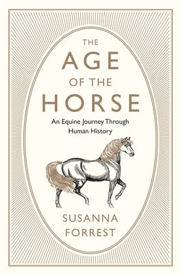 The Age of the Horse: An Equine Journey Through Human History by Forrest, Susanna