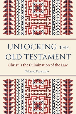 Unlocking the Old Testament: Christ Is the Culmination of the Law by Katanacho, Yohanna