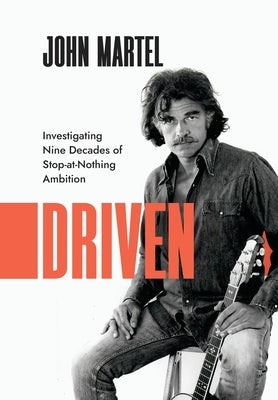 Driven: Investigating Nine Decades of Stop-at-Nothing Ambition by Martel, John