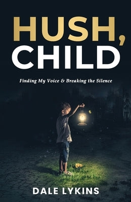 Hush, Child: Finding My Voice & Breaking the Silence by Lykins, Dale