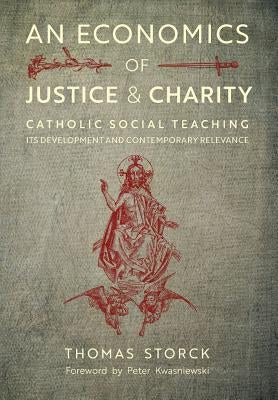 An Economics of Justice and Charity: Catholic Social Teaching, Its Development and Contemporary Relevance by Storck, Thomas