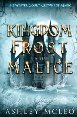 A Kingdom of Frost and Malice, The Winter Court Series, A Crowns of Magic Universe Series: A Crowns of Magic Universe Series by McLeo, Ashley