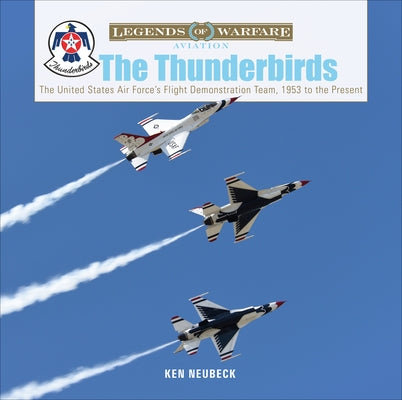 The Thunderbirds: The United States Air Force's Flight Demonstration Team, 1953 to the Present by Neubeck, Ken