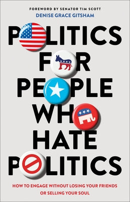 Politics for People Who Hate Politics: How to Engage Without Losing Your Friends or Selling Your Soul by Gitsham, Denise Grace