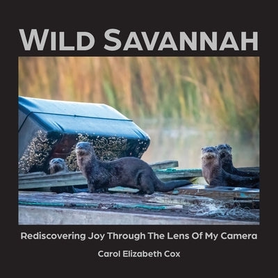 Wild Savannah: Rediscovering Joy Through The Lens of My Camera by Cox, Carol Elizabeth