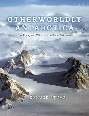 Otherworldly Antarctica: Ice, Rock, and Wind at the Polar Extreme by Stump, Edmund