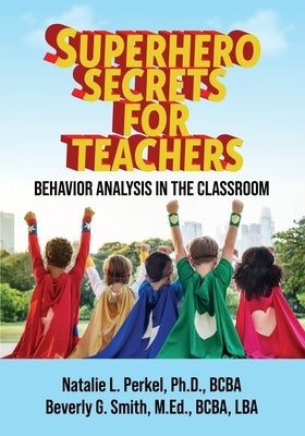 Superhero Secrets for Teachers: Behavior Analysis in the Classroom by Perkel, Natalie L.