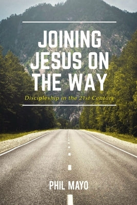 Joining Jesus on the Way: Discipleship in the 21st Century by Mayo, Phil