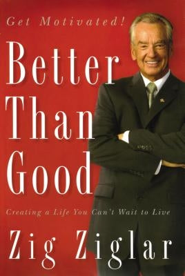 The Better Than Good: Creating a Life You Can't Wait to Live by Ziglar, Zig