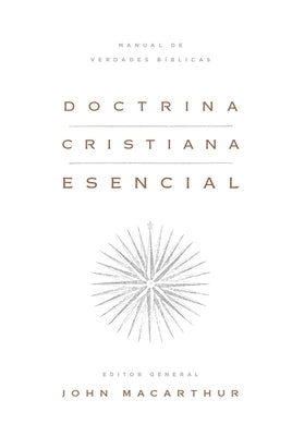 Doctrina Cristiana Esencial: Manual de Verdades Bíblicas (Essential Christian Doctrine: A Handbook of Biblical Truth) by MacArthur, John