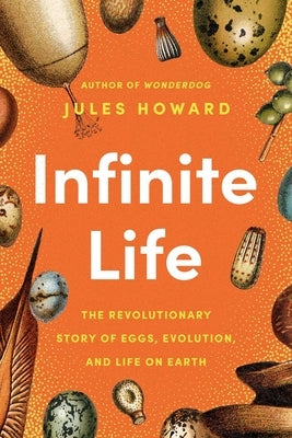 Infinite Life: The Revolutionary Story of Eggs, Evolution, and Life on Earth by Howard, Jules