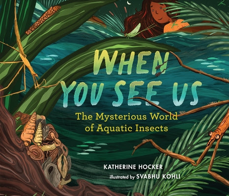 When You See Us: The Mysterious World of Aquatic Insects by Hocker, Katherine